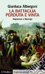 La battaglia perduta e vinta: Napoleone a Marengo. 14 giugno 1800. E-book. Formato EPUB