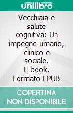 Vecchiaia e salute cognitiva: Un impegno umano, clinico e sociale. E-book. Formato EPUB ebook di Marco Trabucchi