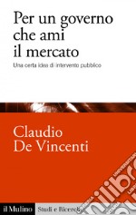 Per un governo che ami il mercato: Una certa idea di intervento pubblico. E-book. Formato EPUB ebook