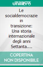 Le socialdemocrazie in transizione: Una storia internazionale degli anni Settanta. E-book. Formato EPUB ebook