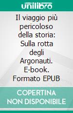 Il viaggio più pericoloso della storia: Sulla rotta degli Argonauti. E-book. Formato EPUB ebook