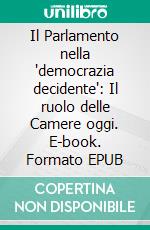 Il Parlamento nella 'democrazia decidente': Il ruolo delle Camere oggi. E-book. Formato EPUB ebook