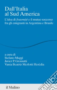 Dall' Italia al Sud America: L'idea di fraternité e il mutuo soccorso fra gli emigranti in Argentina e Brasile. E-book. Formato EPUB ebook