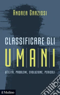 Classificare gli umani: Utilità, problemi, evoluzione, pericoli. E-book. Formato EPUB ebook