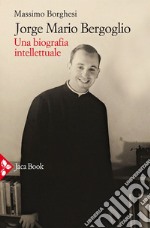 Jorge Mario Bergoglio: Una biografia intellettuale. E-book. Formato EPUB ebook