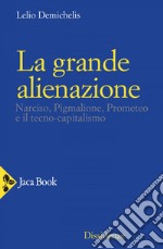 La grande alienazione: Narciso, Pigmalione, Prometeo e il tecno-capitalismo. E-book. Formato EPUB