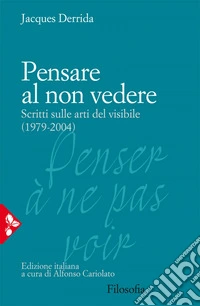 Pensare al non vedere: Scritti sulle arti del visibile (1979-2004). E-book. Formato EPUB ebook
