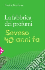 La fabbrica dei profumi: Seveso, 40 anni fa. E-book. Formato EPUB ebook