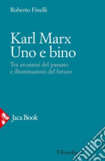 Karl Marx. Uno e bino: Tra arcaismi del passato e illuminazioni del futuro. E-book. Formato EPUB ebook di Roberto Finelli