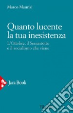 Quanto lucente la tua inesistenza: L'Ottobre, il Sessantotto e il socialismo che viene. E-book. Formato EPUB ebook