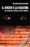 Il sogno e la ragione: Da Harlem a Black Lives Matter. E-book. Formato EPUB ebook di Daniele Biacchessi