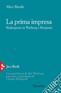 La prima impresa. Shakespeare in Warburg e Benjamin: Con una lettera di Aby Warburg trascritta e presentata da Claudia Wedepohl. E-book. Formato EPUB ebook di Alice Barale