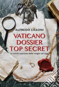 Vaticano dossier top secret: Le verità nascoste dalle origini ad oggi. E-book. Formato EPUB ebook di Alfredo Lissoni