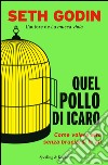 Quel pollo di Icaro. Come volare alto senza bruciarsi le ali. E-book. Formato EPUB ebook di Seth Godin