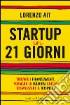 Startup in 21 giorni. Trovare i finanziamenti, formare la squadra giusta, organizzare il business. E-book. Formato EPUB ebook di Lorenzo Ait