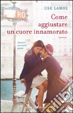 Come aggiustare un cuore innamorato. E-book. Formato EPUB ebook