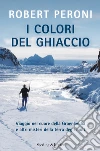 I colori del ghiaccio. Viaggio nel cuore della Groenlandia e altri misteri della terra degli inuit. E-book. Formato EPUB ebook di Robert Peroni