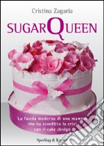 Sugar Queen. La favola moderna di una mamma che ha sconfitto la crisi con il cake design. E-book. Formato EPUB ebook