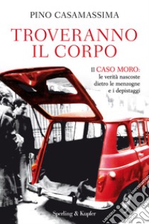 Troveranno il corpo. Il caso Moro: le verità nascoste dietro le menzogne e i depistaggi. E-book. Formato EPUB ebook di Pino Casamassima