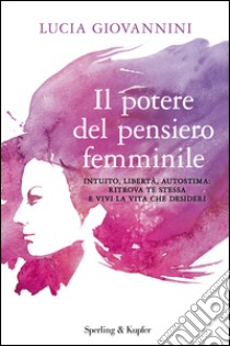 Il potere del pensiero femminile. Intuito, libertà, autostima: ritrova te stessa e vivi la vita che desideri. E-book. Formato EPUB ebook di Lucia Giovannini