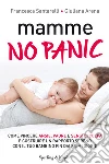 Mamme, no panic. Come vincere ansie, paure e sensi di colpa e costruire un rapporto sereno con il tuo bambino fin dai primi giorni. E-book. Formato EPUB ebook di Francesca Santarelli