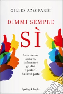 Dimmi sempre sì. Convincere, sedurre, influenzare gli altri e portarli dalla tua parte. E-book. Formato EPUB ebook di Gilles Azzopardi