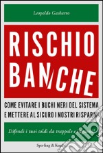 Rischio banche. Come evitare i buchi neri del sistema e mettere al sicuro i nostri risparmi. E-book. Formato EPUB