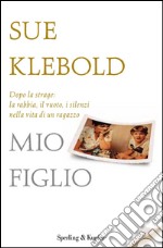 Mio figlio. Dopo Columbine: le domande di una madre, i segreti di un adolescente. E-book. Formato EPUB ebook