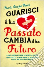 Guarisci il tuo passato cambia il tuo futuro. E-book. Formato EPUB ebook