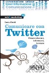 Comunicare con Twitter. Creare relazioni, informarsi, lavorare. E-book. Formato EPUB ebook