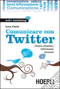 Comunicare con Twitter. Creare relazioni, informarsi, lavorare. E-book. Formato EPUB ebook di Luca Conti