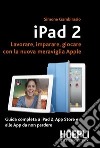 IPad 2. Lavorare, imparare, giocare con la nuova meraviglia di Apple. E-book. Formato PDF ebook