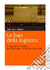 Le basi della logistica: Il magazzino, i trasporti, la distribuzione e il sistema informativo. E-book. Formato EPUB ebook di Gianfranco Balestri