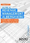Oltre il Revenue Management alberghiero: Come cogliere le nuove opportunità di mercato. E-book. Formato EPUB ebook di Franco Grasso