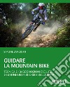 Guidare la Mountain Bike: Tecnica di base e nozioni evolute - gestione dei percorsi e della gara. E-book. Formato EPUB ebook