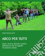 Arco per tutti: Storia, tecnica, filosofia e pratica dell'attrezzo che ha segnato l'evoluzione umana. E-book. Formato EPUB ebook