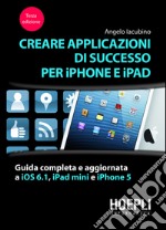 Creare applicazioni di successo per iPhone e iPad. Guida completa e aggiornata a iOS 6.1, iPad Mini e iPhone 5. E-book. Formato EPUB