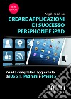 Creare applicazioni di successo per iPhone e iPad. Guida completa e aggiornata a iOS 6.1, iPad Mini e iPhone 5. E-book. Formato EPUB ebook