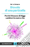 Diavolo di una particella: Perchè il bosone di Higgs cambierà la nostra vita. E-book. Formato EPUB ebook di Dario Menasce