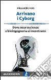Arrivano i Cyborg: Dove neuroscienze e bioingegneria si incontrano. E-book. Formato EPUB ebook di Alessandro Vato