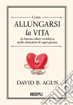 Come allungarsi la vita: La buona salute comincia dalle abitudini di ogni giorno!. E-book. Formato EPUB ebook