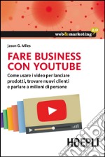 Fare business con youtube: Come usare i video per lanciare prodotti, trovare nuovi clienti e parlare a milioni di persone. E-book. Formato EPUB ebook