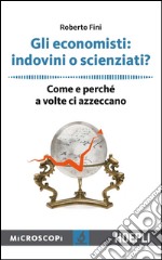 Gli economisti: indovini o scienziati?: Come e perchè a volte ci azzeccano. E-book. Formato EPUB ebook