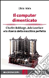 Il computer dimenticato: Charles Babbage, Ada Lovelace e la ricerca della macchina perfetta. E-book. Formato EPUB ebook di Silvio Henin