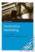 Destination Marketing: La nuova frontiera della promocommercializzazione turistica. E-book. Formato PDF ebook