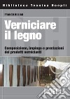 Verniciare il legno: Composizione, impiego e prestazioni dei prodotti vernicianti. E-book. Formato PDF ebook