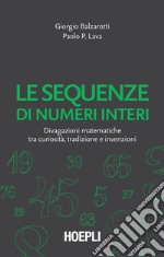 Le sequenze di numeri interi: Divagazioni matematiche tra curiosità, tradizione e invenzioni. E-book. Formato PDF ebook