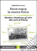 Dove nasce la nuova fisica: Einstein, Hawking e gli altri alla corte dii Solvay. E-book. Formato EPUB ebook