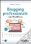Blogging professionale con WordPress: Raggiungere un pubblico più vasto e acquisire nuovi clienti. E-book. Formato EPUB ebook di Bonaventura Di Bello