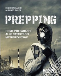 Prepping: Come prepararsi alle catastrofi metropolitane. E-book. Formato EPUB ebook di Enzo Maolucci